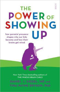 The Power of Showing Up : how parental presence shapes who our kids become and how their brains get wired