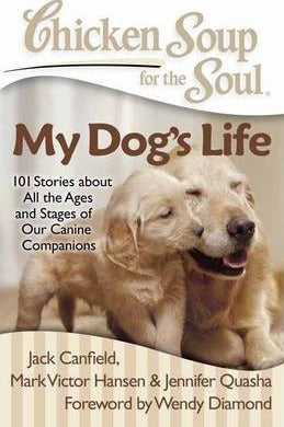 Chicken Soup for the Soul: My Dog's Life : 101 Stories about All the Ages and Stages of Our Canine Companions